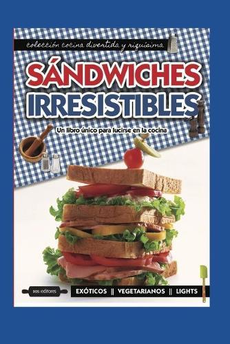 Sandwiches Irresistibles: un libro unico para lucirse en la cocina