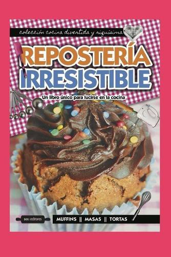 Reposteria Irresistible: un libro unico para lucirse en la cocina