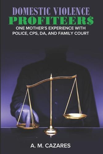 Domestic Violence Profiteer$: One Mother's Experience with Police, CPS, DA and Family Court