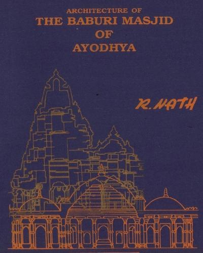 Architecture & Site of The Baburi Masjid of Ayodhya: (A Historical Critique)