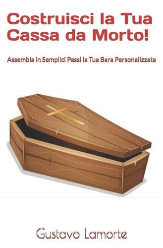 Costruisci La Tua Cassa Da Morto!: Assembla in Semplici Passi la Tua Bara Personalizzata