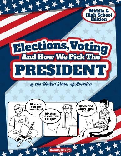 Elections, Voting And How We Pick The President: A Guided Resource And Activity Book For Middle School Kids, High School Students and Adults About The American Presidential Election.