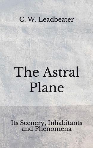 The Astral Plane: Its Scenery, Inhabitants and Phenomena (Aberdeen Classics Collection)