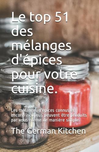 Le top 51 des mélanges d'épices pour votre cuisine.: Les mélanges d'épices connus et encore inconnus peuvent être produits par vous-même de manière simple.