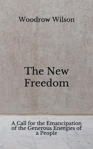 The New Freedom: A Call for the Emancipation of the Generous Energies of a People (Aberdeen Classics Collection)