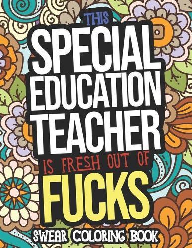 This Special Education Teacher Is Fresh Out Of Fucks: Swear Coloring Book: A Humorous Swearing Color Activity Book For Sp Ed Teachers