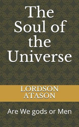 The Soul of the Universe: Are We gods or Men