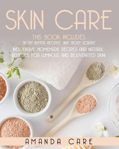 Skin Care: This Book Includes: Body Butter Recipes And Body Scrubs: Inexpensive, Homemade Recipes And Natural Remedies For Luminous And Rejuvenated Skin!