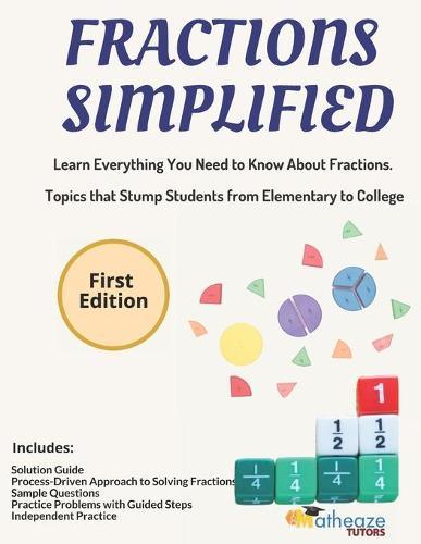 Fractions Simplified: Learn Everything You Need to Know About Fractions. Topics that Stump Students from Elementary to College