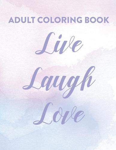 Adult Coloring Book Live Laugh Love: Motivational Coloring Book For Girls and Women, Inspirational Coloring Pages With Positive Affirmations