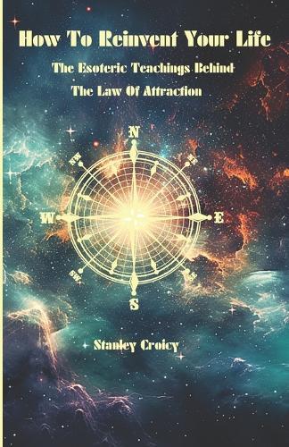 How To Reinvent Your Life: The Esoteric Teachings Behind The Law of Attraction