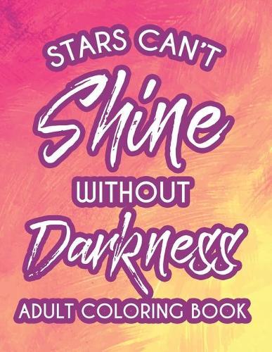 Stars Can't Shine Without Darkness Adult Coloring Book: Positive Affirmations Coloring Pages For Girls and Women, Motivational Coloring Sheets With Stress Relieving Designs