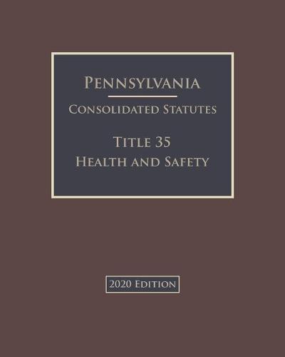 Pennsylvania Consolidated Statutes Title 35 Health and Safety 2020 Edition