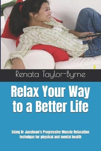 Relax Your Way to a Better Life: Using Dr Jacobson's Progressive Muscle Relaxation technique for physical and mental health