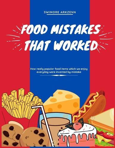 Food Mistakes That Worked: How Popular food items were invented and discovered by mistake
