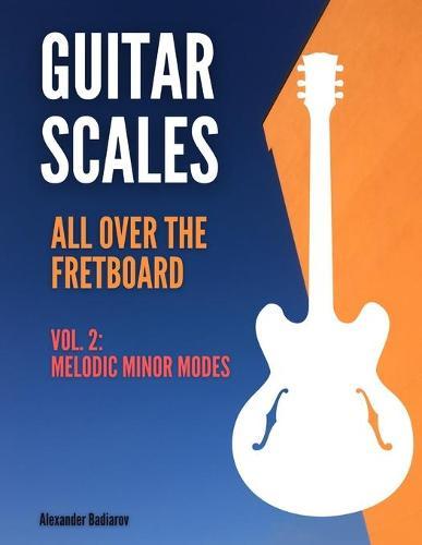 Guitar Scales all over the Fretboard: Vol. 2: Melodic Minor Modes