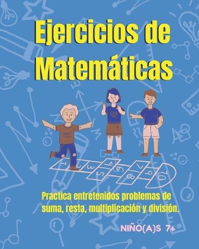 Ejercicios de Matemáticas para niños y niñas 7+: Divertido libro con problemas de Matemáticas para niños(as). Practicar en casa: suma, resta, multiplicación y división.