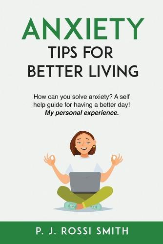 Anxiety: Tips for Better Living: How can you solve anxiety? A self help guide for having a better day! My personal experience.