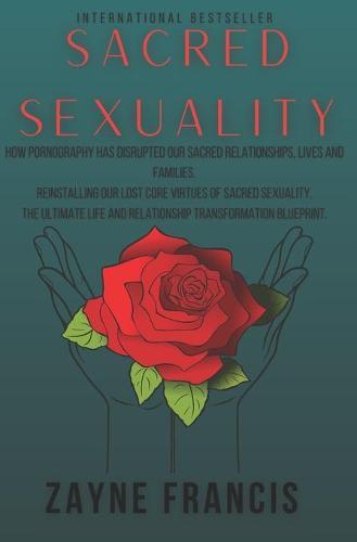 Sacred Sexuality: How Pornography Has Disrupted Our Sacred Relationships, Lives and Families. Reinstalling Our Lost Core Virtues of Sacred Sexuality. The Ultimate Life and Relationship Transformation Blueprint