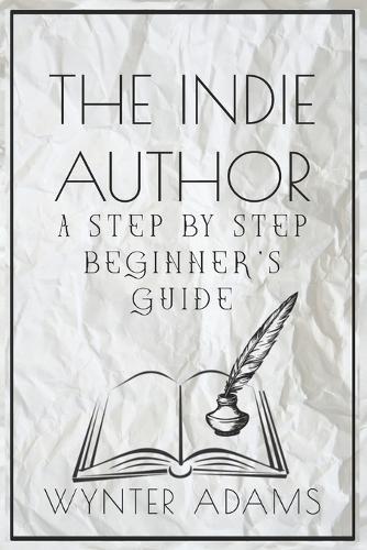 THE INDIE AUTHOR - A Step By Step Beginner's Guide