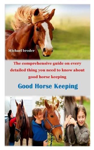 Good Horse Keeping: The comprehensive guide on every detailed thing you need to know about good horse keeping