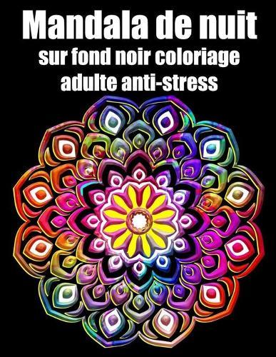 Mandala sur fond noir de nuit coloriage adulte anti-stress: fleurs Mandala geant sur fond noir, livre de coloriage de nuit pour adulte anti-stress cadeaux parfait pour anniversaire, Noel et Action de graces