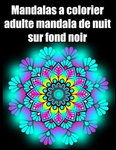 Mandalas a colorier adulte mandala de nuit sur fond noir: fleurs Mandala geant sur fond noir, livre de coloriage de nuit pour adulte anti-stress cadeaux parfait pour anniversaire, Noel et Action de graces