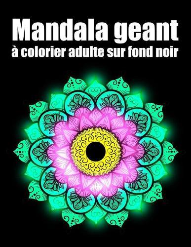 Mandala geant a colorier adulte sur fond noir: fleurs Mandala geant sur fond noir, livre de coloriage de nuit pour adulte anti-stress cadeaux parfait pour anniversaire, Noel et Action de graces