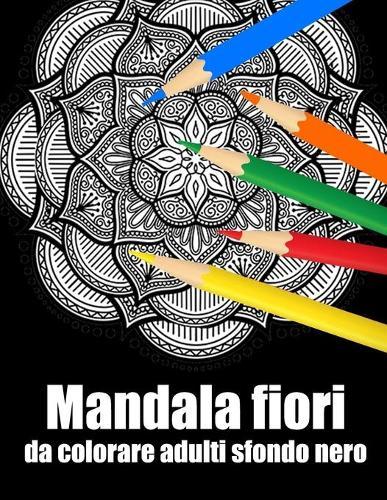 Mandala fiori da colorare adulti sfondo nero: libro mandala fiori grande semplici to complessi da colorare per adulti antistress