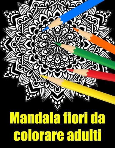 Mandala fiori da colorare adulti sfondo nero: libro mandala fiori grande semplici to complessi da colorare per adulti antistress