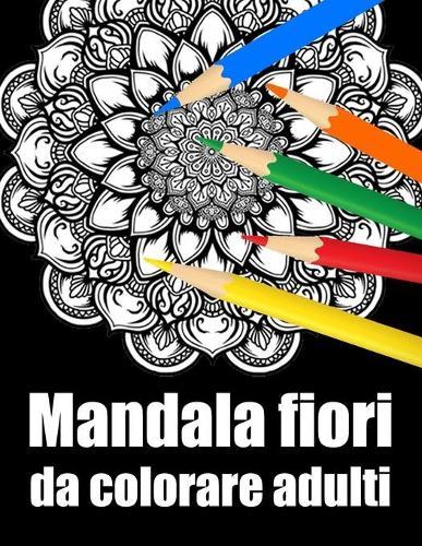 Mandala fiori da colorare adulti: libro mandala fiori grande semplici to complessi da colorare per adulti antistress