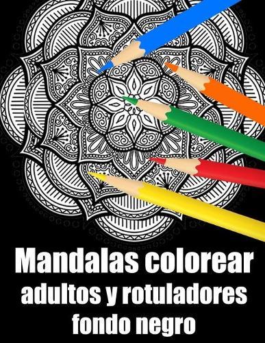 Mandalas colorear adultos y rotuladores fondo negro: mandalas rotuladores para meditar libro de colorear para adultos y personas mayores- blanco y negro - regalo perfecto para cumpleanos, Navidad, accion de gracias