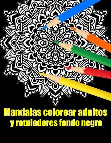 Mandalas colorear adultos y rotuladores fondo negro: mandalas rotuladores para meditar libro de colorear para adultos y personas mayores- blanco y negro - regalo perfecto para cumpleanos, Navidad, accion de gracias