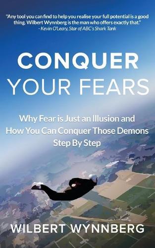 Conquer Your Fears: Why fear is just an illusion and how you can conquer your demons step by step