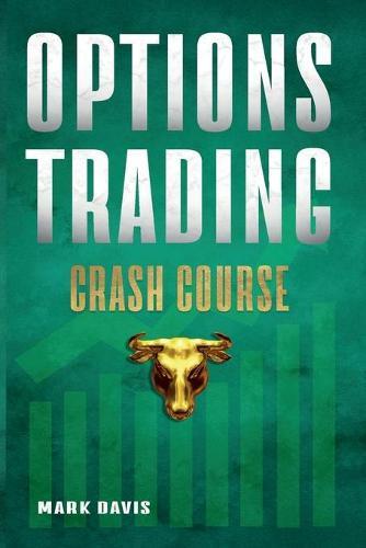 Options Trading Crash Course: Discover the Secrets of a Successful Trader and Make Money by Investing in Options. Start Creating your Passive Income Today with Powerful Strategies for Beginners