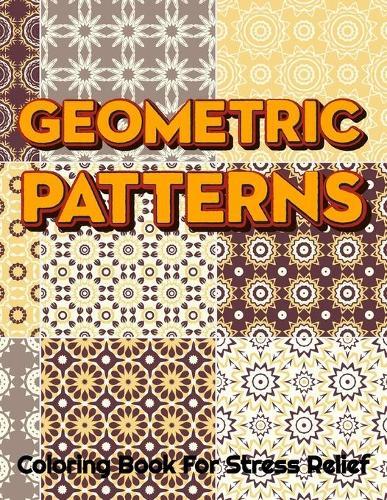 GEOMETRIC PATTERNS Coloring Book For Stress Relief: Geometric Patterns Colouring Book For Adults 8,5x11 One Side Coloring Pages For Stress Relief & Relaxation New Release 2020