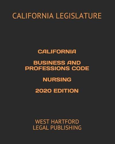 California Business and Professions Code Nursing 2020 Edition: West Hartford Legal Publishing