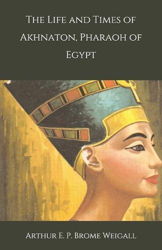The Life and Times of Akhnaton, Pharaoh of Egypt