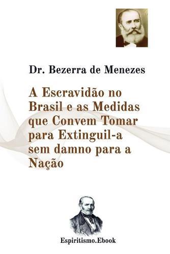 A Escravidao no Brasil e as Medidas que Convem Tomar para Extinguil-a sem damno para a Nacao: Dr. Adolfo Bezerra de Menezes