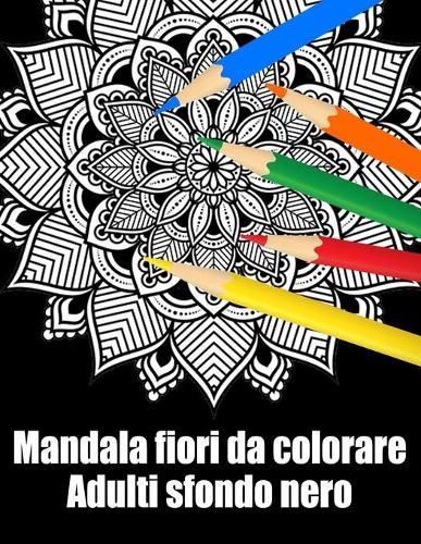 Mandala fiori da colorare adulti sfondo nero: libro mandala fiori grande semplici to complessi da colorare per adulti antistress