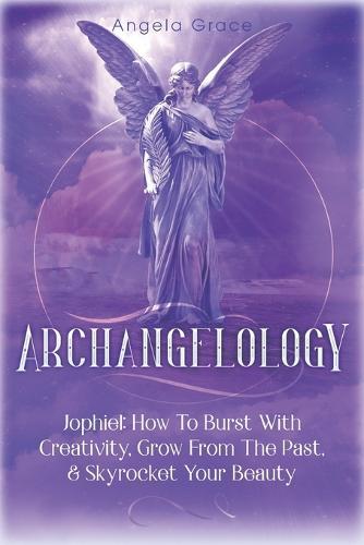 Archangelology: Jophiel, How To Burst With Creativity, Grow From The Past, & Skyrocket Your Beauty
