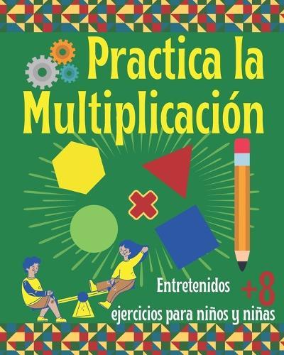 Practica la Multiplicación. Entretenidos ejercicios para niños y niñas 8+: Libro de Matemáticas infantil con prácticos ejercicios de multiplicación.