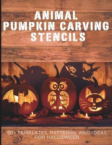 Animal Pumpkin Carving Stencils: 50+ Templates, Patterns, and Ideas for Halloween: Including Dogs, Cats, Bats, Spiders, Unicorns, Dinosaurs, Dragons, and More!