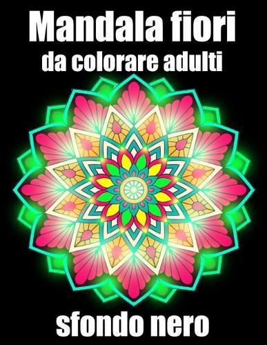 Mandala fiori da colorare adulti sfondo nero: libro 30 mandalas fiori grande semplici to complessi da colorare per adulti antistress