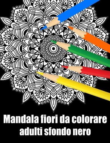 Mandala fiori da colorare adulti sfondo nero: libro 30 mandala fiori grande semplici to complessi da colorare per adulti antistress