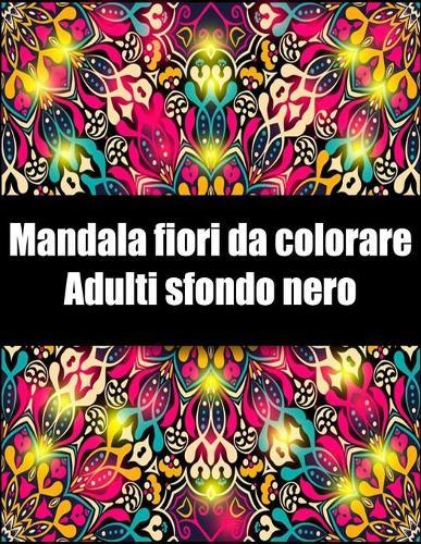 Mandala fiori da colorare adulti sfondo nero: libro 30 mandalas fiori grande semplici to complessi da colorare per adulti antistress