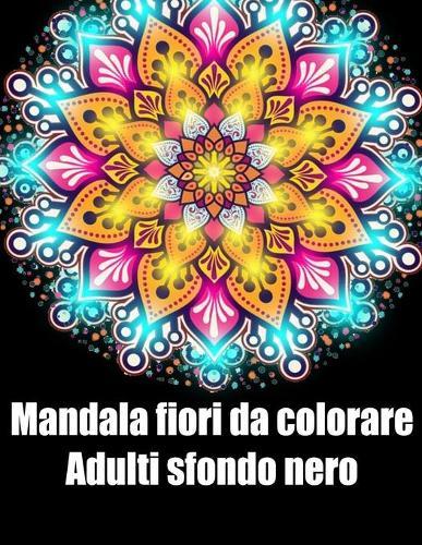 Mandala fiori da colorare adulti sfondo nero: libro 50 mandalas fiori grande semplici to complessi da colorare per adulti antistress