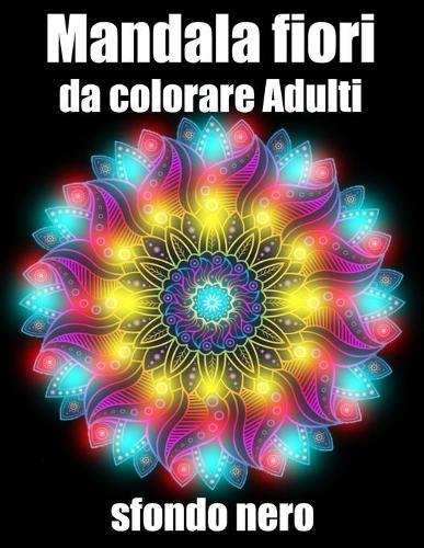 Mandala fiori da colorare adulti sfondo nero: libro 40 mandalas fiori grande semplici to complessi da colorare per adulti antistress