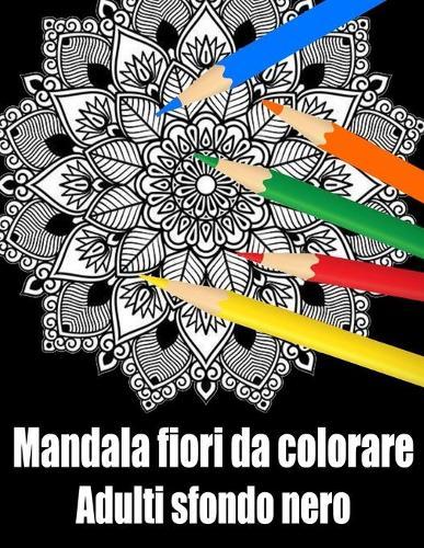 Mandala fiori da colorare adulti sfondo nero: libro 30 mandalas fiori grande semplici to complessi da colorare per adulti antistress
