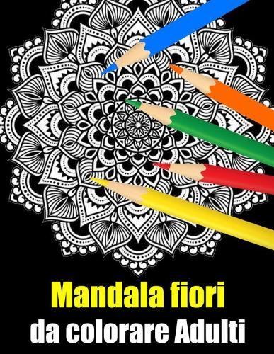 Mandala fiori da colorare adulti: libro 30 mandalas fiori grande semplici to complessi da colorare per adulti antistress